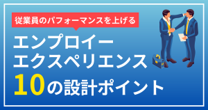 従業員のパフォーマンスを上げる エンプロイーエクスペリエンス 10の設計ポイント
