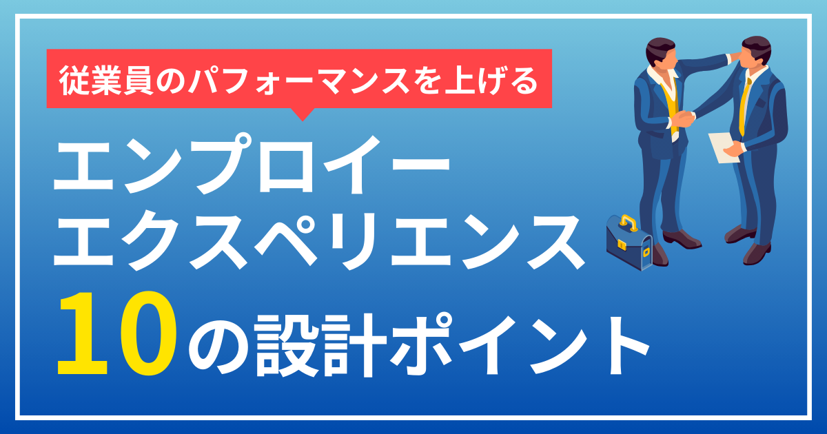 従業員のパフォーマンスを上げる エンプロイーエクスペリエンス 10の設計ポイント