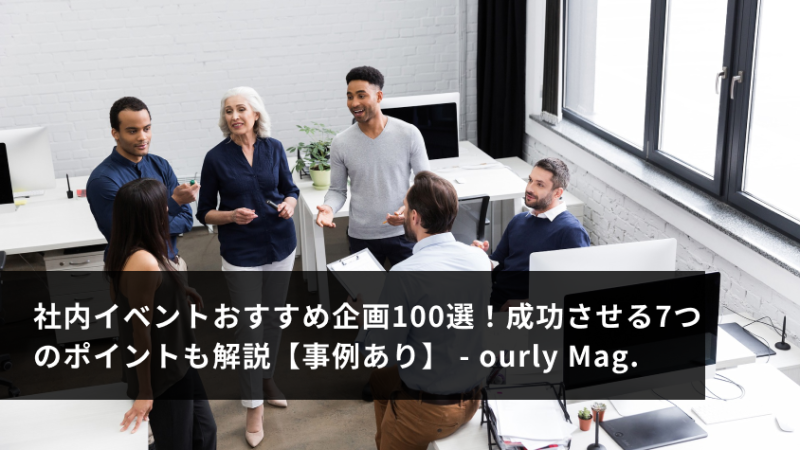 社内イベントおすすめ企画100選！成功させる7つのポイントも解説【事例あり】 - ourly Mag.