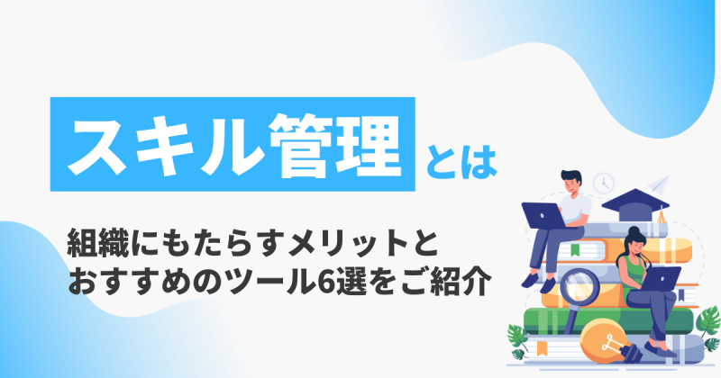 スキル管理とは？4つのメリットとおすすめのツールも紹介