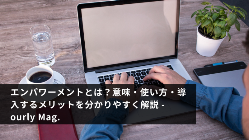 エンパワーメントとは？意味・使い方・導入するメリットを分かりやすく解説 - ourly Mag.