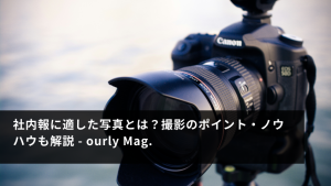 社内報に適した写真とは？撮影のポイント・ノウハウも解説 - ourly Mag.