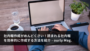 社内報作成がめんどくさい！読まれる社内報を効率的に作成する方法を紹介