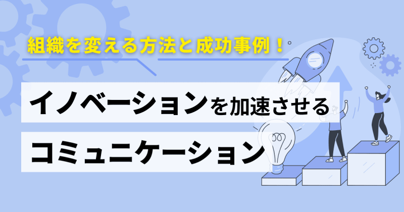 イノベーションを加速させるコミュニケーションとは？組織を変える具体的な方法と成功事例を解説