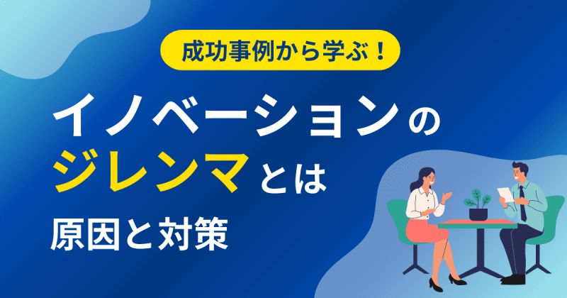 イノベーションのジレンマとは？陥る原因と対策を成功事例とともに解説します