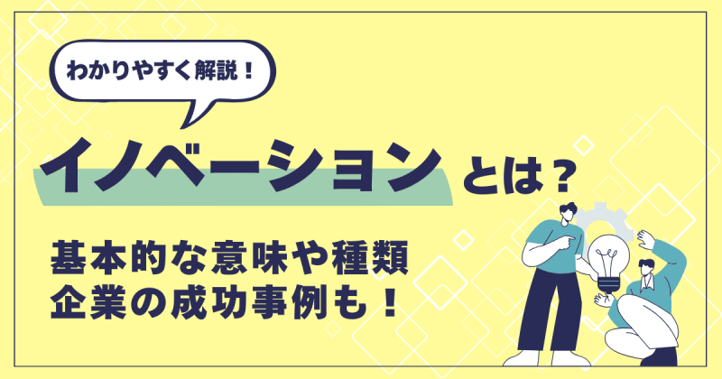イノベーションとは？【わかりやすく解説】意味や種類、企業の成功事例を紹介