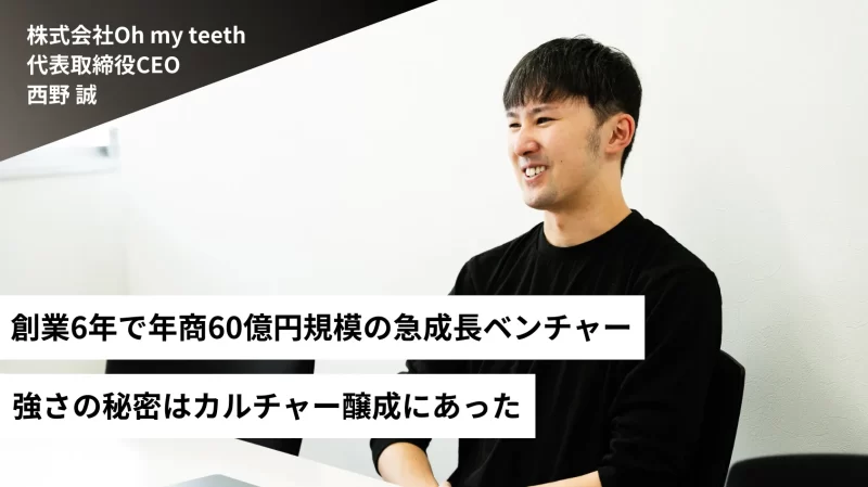 【創業6年で年商60億円規模】Oh my teethの組織の強さは、徹底したカルチャー醸成にあった。