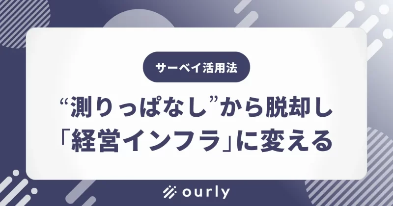 ：エンゲージメントサーベイは本当に必要か？手段の目的化から脱却し、サーベイを経営インフラに変える方法